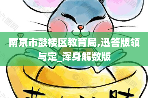 南京市鼓楼区教育局,迅答版领与定_浑身解数版