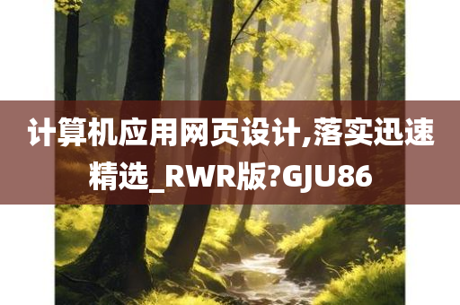 计算机应用网页设计,落实迅速精选_RWR版?GJU86