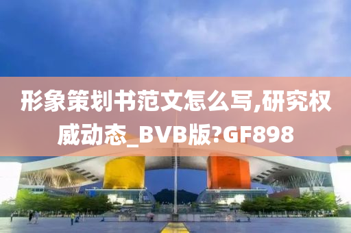 形象策划书范文怎么写,研究权威动态_BVB版?GF898