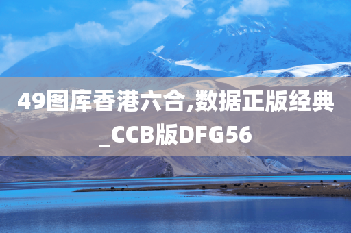 49图库香港六合,数据正版经典_CCB版DFG56