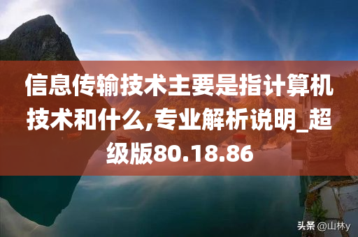 信息传输技术主要是指计算机技术和什么,专业解析说明_超级版80.18.86