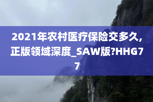 2021年农村医疗保险交多久,正版领域深度_SAW版?HHG77