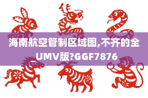 海南航空管制区域图,不齐的全_UMV版?GGF7876