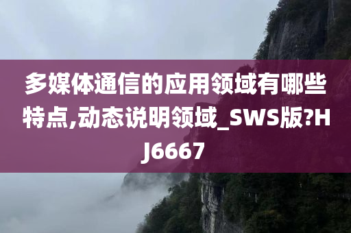 多媒体通信的应用领域有哪些特点,动态说明领域_SWS版?HJ6667