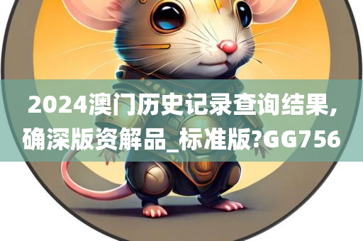 2024澳门历史记录查询结果,确深版资解品_标准版?GG756