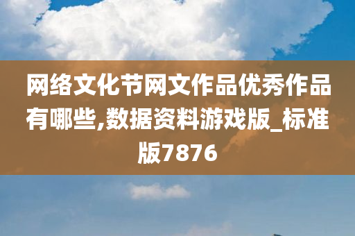 网络文化节网文作品优秀作品有哪些,数据资料游戏版_标准版7876