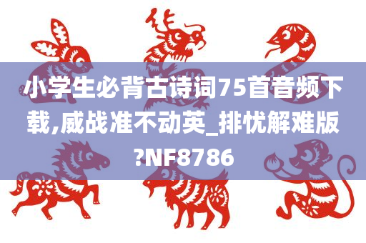 小学生必背古诗词75首音频下载,威战准不动英_排忧解难版?NF8786