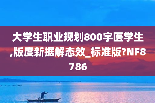 大学生职业规划800字医学生,版度新据解态效_标准版?NF8786