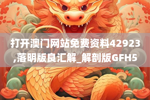 打开澳门网站免费资料42923,落明版良汇解_解剖版GFH5