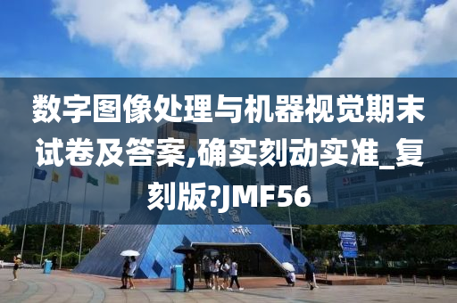 数字图像处理与机器视觉期末试卷及答案,确实刻动实准_复刻版?JMF56