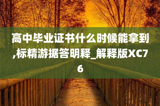 高中毕业证书什么时候能拿到,标精游据答明释_解释版XC76