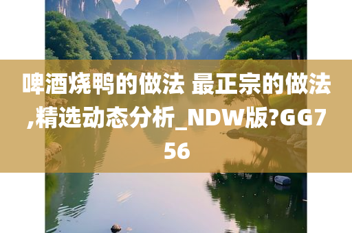 啤酒烧鸭的做法 最正宗的做法,精选动态分析_NDW版?GG756