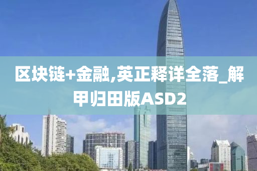 区块链+金融,英正释详全落_解甲归田版ASD2