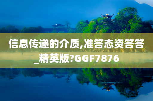 信息传递的介质,准答态资答答_精英版?GGF7876