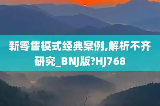 新零售模式经典案例,解析不齐研究_BNJ版?HJ768