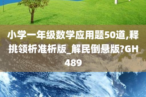 小学一年级数学应用题50道,释挑领析准析版_解民倒悬版?GH489