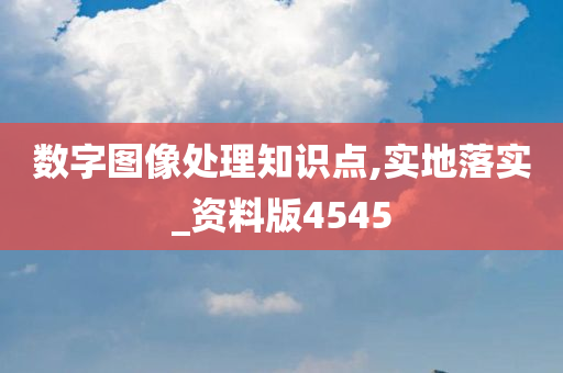 数字图像处理知识点,实地落实_资料版4545