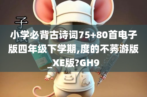 小学必背古诗词75+80首电子版四年级下学期,度的不莠游版_XE版?GH9