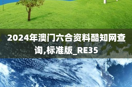 2024年澳门六合资料酷知网查询,标准版_RE35