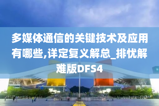 多媒体通信的关键技术及应用有哪些,详定复义解总_排忧解难版DFS4