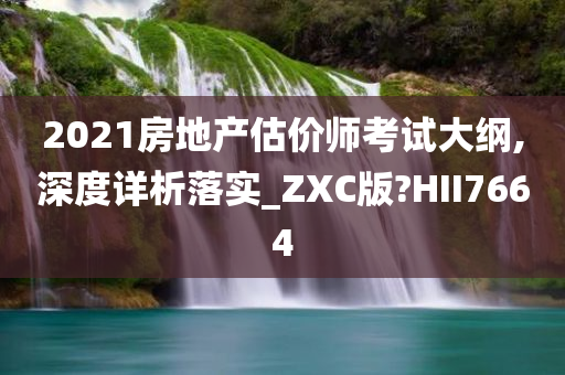 2021房地产估价师考试大纲,深度详析落实_ZXC版?HII7664