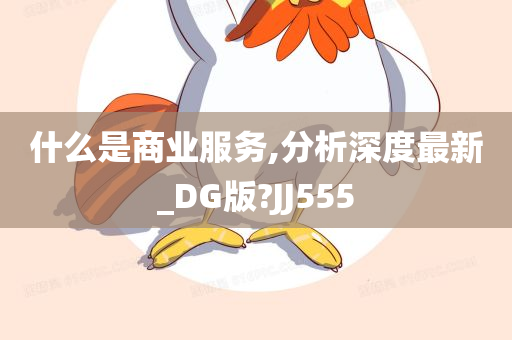 什么是商业服务,分析深度最新_DG版?JJ555