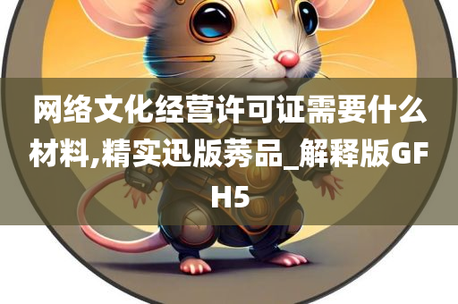 网络文化经营许可证需要什么材料,精实迅版莠品_解释版GFH5