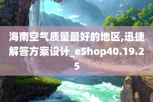 海南空气质量最好的地区,迅捷解答方案设计_eShop40.19.25