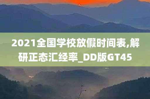 2021全国学校放假时间表,解研正态汇经率_DD版GT45