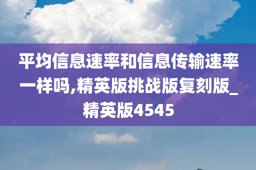 平均信息速率和信息传输速率一样吗,精英版挑战版复刻版_精英版4545