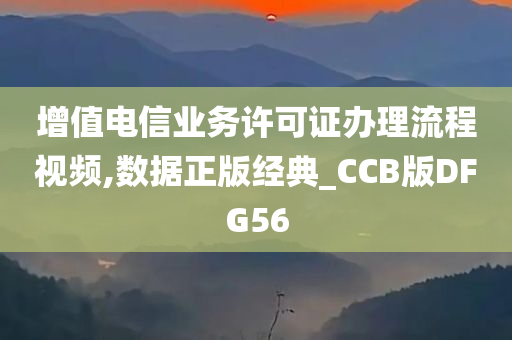 增值电信业务许可证办理流程视频,数据正版经典_CCB版DFG56