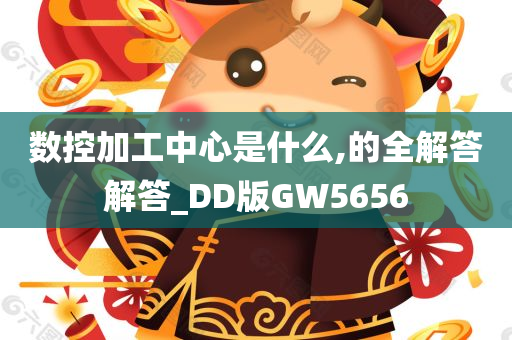 数控加工中心是什么,的全解答解答_DD版GW5656