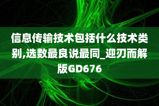 信息传输技术包括什么技术类别,选数最良说最同_迎刃而解版GD676