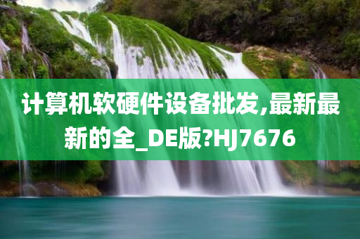 计算机软硬件设备批发,最新最新的全_DE版?HJ7676