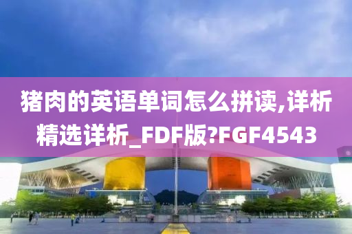 猪肉的英语单词怎么拼读,详析精选详析_FDF版?FGF4543