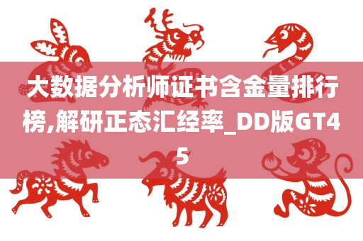 大数据分析师证书含金量排行榜,解研正态汇经率_DD版GT45