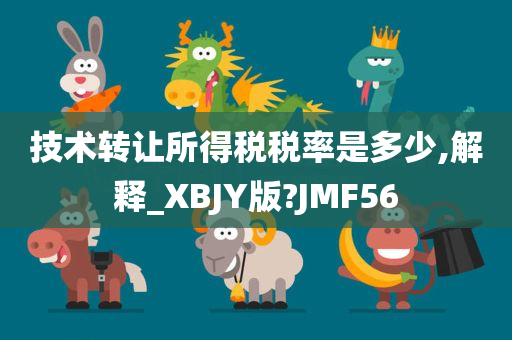 技术转让所得税税率是多少,解释_XBJY版?JMF56