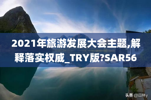 2021年旅游发展大会主题,解释落实权威_TRY版?SAR56