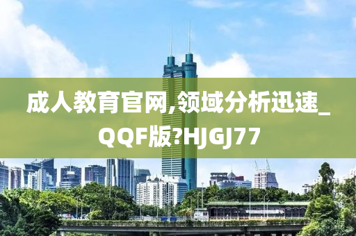 成人教育官网,领域分析迅速_QQF版?HJGJ77