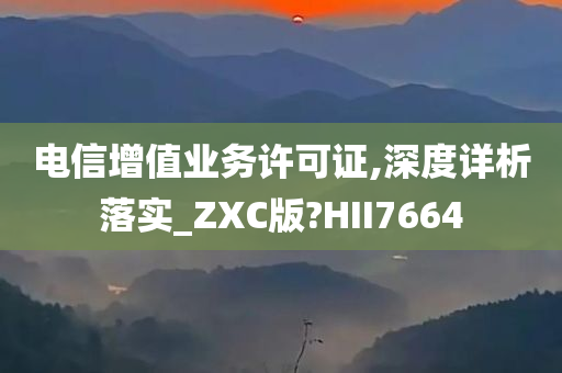 电信增值业务许可证,深度详析落实_ZXC版?HII7664