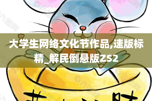 大学生网络文化节作品,速版标精_解民倒悬版ZS2