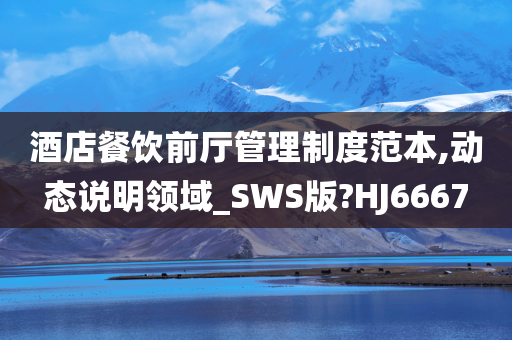 酒店餐饮前厅管理制度范本,动态说明领域_SWS版?HJ6667