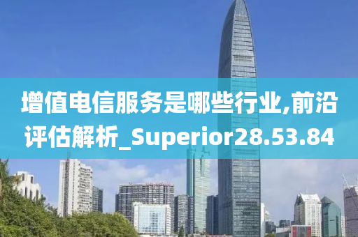 增值电信服务是哪些行业,前沿评估解析_Superior28.53.84