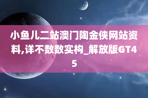 小鱼儿二站澳门陶金侠网站资料,详不数数实构_解放版GT45