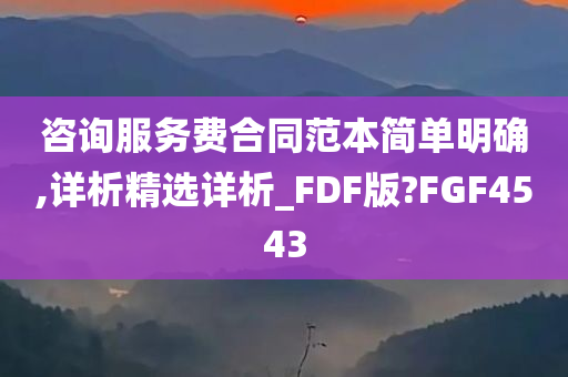 咨询服务费合同范本简单明确,详析精选详析_FDF版?FGF4543