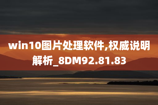 win10图片处理软件,权威说明解析_8DM92.81.83