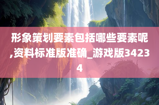 形象策划要素包括哪些要素呢,资料标准版准确_游戏版34234