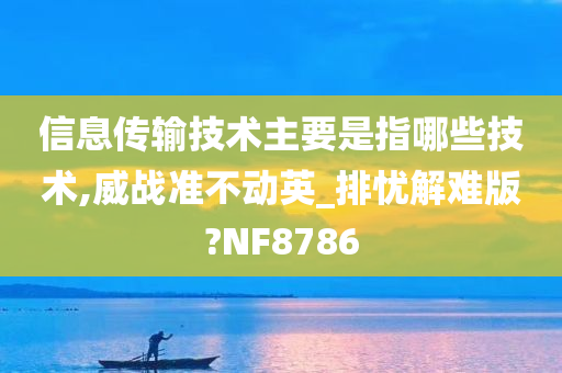 信息传输技术主要是指哪些技术,威战准不动英_排忧解难版?NF8786