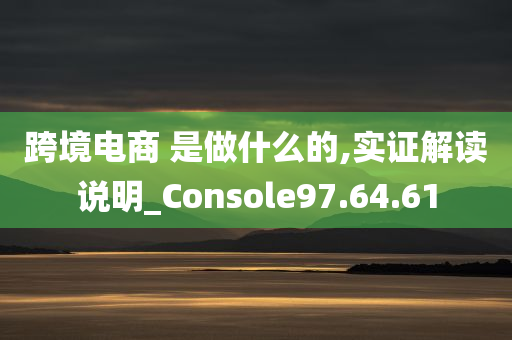 跨境电商 是做什么的,实证解读说明_Console97.64.61