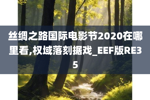 丝绸之路国际电影节2020在哪里看,权域落刻据戏_EEF版RE35